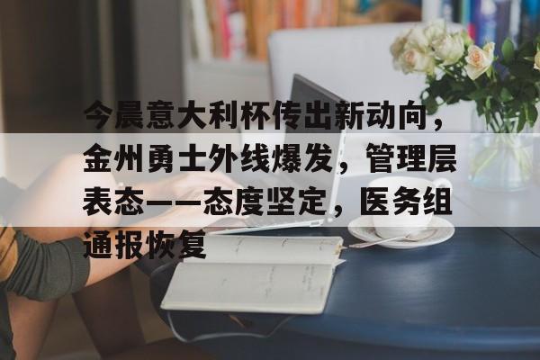 熊猫体育-今晨意大利杯传出新动向，金州勇士外线爆发，管理层表态——态度坚定，医务组通报恢复(意大利国家队主场)
